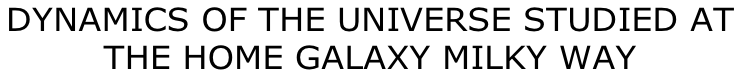 DYNAMICS OF THE UNIVERSE STUDIED AT  THE HOME GALAXY MILKY WAY